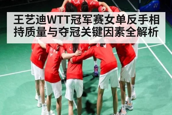 王艺迪WTT冠军赛女单反手相持质量与夺冠关键因素全解析